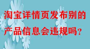 淘寶詳情頁發(fā)布別的產品信息會違規(guī)嗎