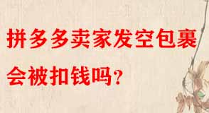 拼多多賣(mài)家發(fā)空包裹會(huì)被扣錢(qián)嗎
